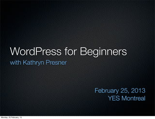 WordPress for Beginners
         with Kathryn Presner



                                February 25, 2013
                                    YES Montreal

Monday, 25 February, 13
 