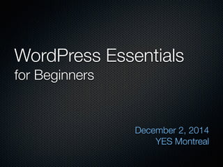 WordPress Essentials 
for Beginners 
December 2, 2014 
YES Montreal 
 