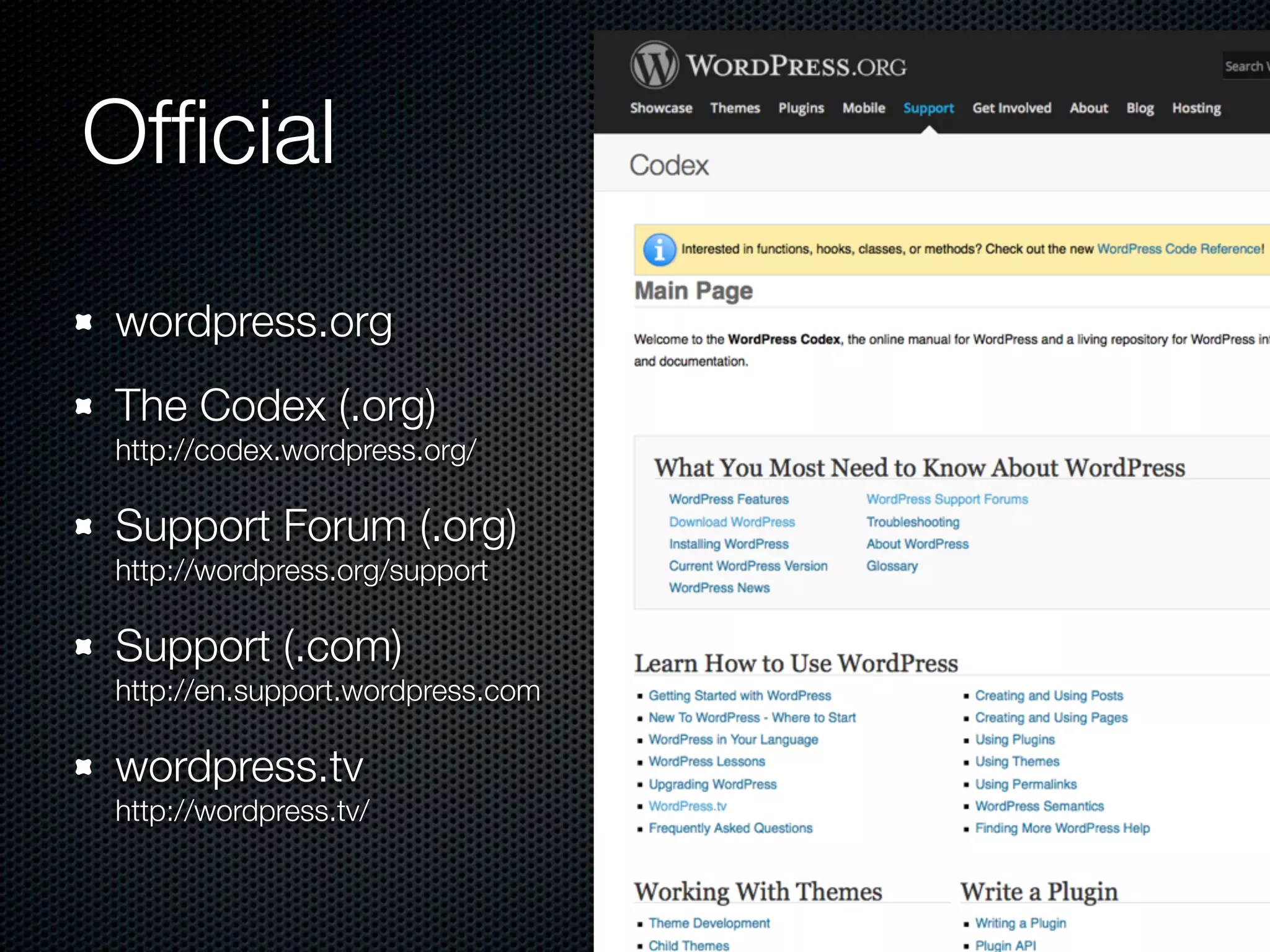 Ofﬁcial
wordpress.org
The Codex (.org) 
http://codex.wordpress.org/
Support Forum (.org) 
http://wordpress.org/support
Support (.com) 
http://en.support.wordpress.com
wordpress.tv 
http://wordpress.tv/
 
