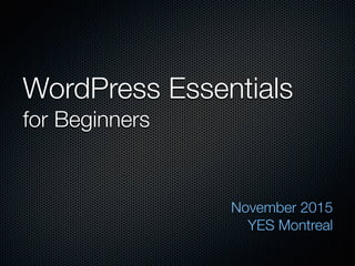 WordPress Essentials
for Beginners
November 2015
YES Montreal
 