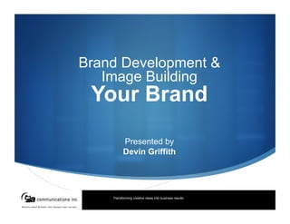 Brand Development &
   Image Building
 Your Brand
          Presented by
          Devin Griffith




    Transforming creative ideas into business results
 