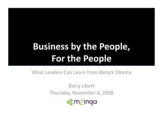 Business by the People,  
    For the People 
What Leaders Can Learn from Barack Obama 

              Barry Libert 
       Thursday, November 6, 2008 
 