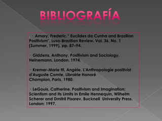 . · Amory, Frederic.“ Euclides da Cunha and Brazilian
Positivism", Luso-Brazilian Review. Vol. 36, No. 1
(Summer, 1999), pp. 87–94.

· Giddens, Anthony. Positivism and Sociology.
Heinemann. London. 1974.

· Kremer-Marie tti, Angèle. L'Anthropologie positivist
d'Auguste Comte, Librairie Honoré
Champion, Paris, 1980.

· LeGouis, Catherine. Positivism and Imagination:
Scientism and Its Limits in Emile Hennequin, Wilhelm
Scherer and Dmitril Pisarev. Bucknell University Press.
London: 1997.
 