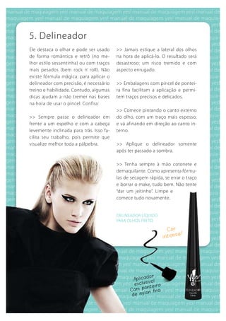 5. Delineador
Ele destaca o olhar e pode ser usado      >> Jamais estique a lateral dos olhos
de forma romântica e retrô (no me-        na hora de aplicá-lo. O resultado será
lhor estilo sessentinha) ou com traços    desastroso: um risco tremido e com
mais pesados (bem rock n’ roll). Não      aspecto enrugado.
existe fórmula mágica: para aplicar o
delineador com precisão, é necessário     >> Embalagens com pincel de pontei-
treino e habilidade. Contudo, algumas     ra fina facilitam a aplicação e permi-
dicas ajudam a não tremer nas bases       tem traços precisos e delicados.
na hora de usar o pincel. Confira:
                                          >> Comece pintando o canto externo
>> Sempre passe o delineador em           do olho, com um traço mais espesso,
frente a um espelho e com a cabeça        e vá afinando em direção ao canto in-
levemente inclinada para trás. Isso fa-   terno.
cilita seu trabalho, pois permite que
visualize melhor toda a pálpebra.         >> Aplique o delineador somente
                                          após ter passado a sombra.

                                          >> Tenha sempre à mão cotonete e
                                          demaquilante. Como apresenta fórmu-
                                          las de secagem rápida, se errar o traço
                                          e borrar o make, tudo bem. Não tente
                                          “dar um jeitinho”. Limpe e
                                          comece tudo novamente.


                                          DELINEADOR LíquIDO
                                          PARA OLHOS FRETO

                                                                      Cor
                                                                          sa !
                                                                    inten




                                                         dor
                                                  aplica     !
                                                  exc lusivo
                                                      po  nteira
                                                Com             a
                                                        lon fin
                                                 de ny
 