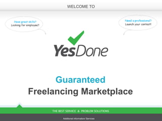 WELCOME TO




      Guaranteed
Freelancing Marketplace
     THE BEST SERVICE & PROBLEM SOLUTIONS

           Additional information/ Services
 