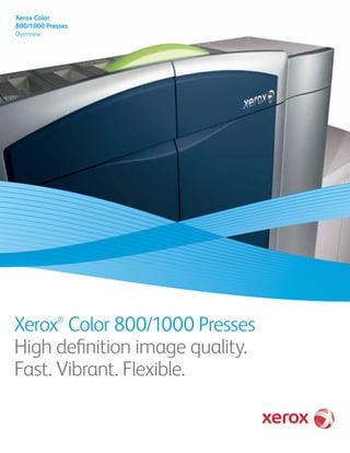 Xerox Color
800/1000 Presses
Overview




Xerox Color 800/1000 Presses
            ®



High definition image quality.
Fast. Vibrant. Flexible.
 