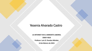 LA INTERNET EN EL AMBIENTE LABORAL
OMSY 4010
Profesor: Luis O. Paredes Méndez
14 de febrero de 2023
Yesenia Alvarado Castro
 