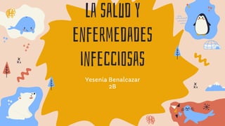 La salud y
enfermedades
infecciosas
Yesenia Benalcazar
2B
 
