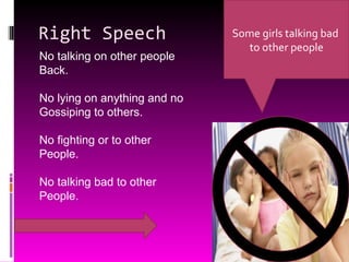 Right Speech No talking on other people Back. No lying on anything and no  Gossiping to others. No fighting or to other People. No talking bad to other  People. Some girls talking bad  to other people 