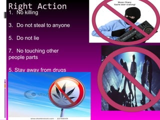 Right Action No killing Do not steal to anyone Do not lie No touching other people parts 5. Stay away from drugs 