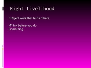 Right Livelihood Reject work that hurts others. Think before you do  Something. 