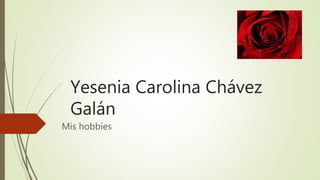 Yesenia Carolina Chávez
Galán
Mis hobbies
 