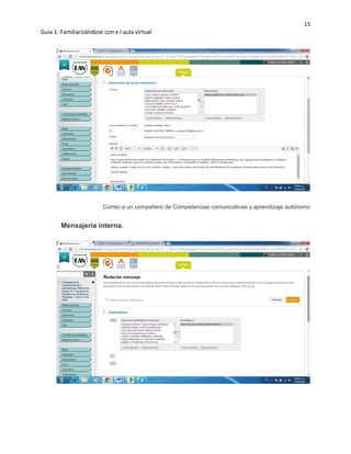 15
Guía 1: Familiarizándose con e l aula virtual
Correo a un compañero de Competencias comunicativas y aprendizaje autónomo
Mensajería interna.
 