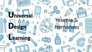 Universal
Design
Learning
Yesenia S.
Hernandez
 