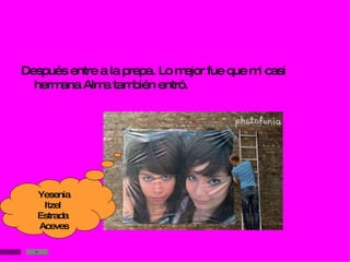 Después entre a la prepa. Lo mejor fue que mi casi hermana Alma también entró. Yesenia Itzel  Estrada  Aceves 