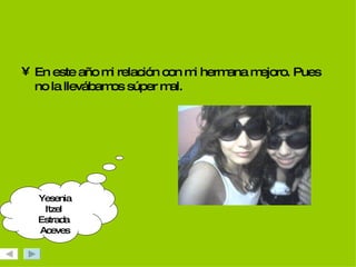 En este año mi relación con mi hermana mejoro. Pues no la llevábamos súper mal. Yesenia Itzel  Estrada  Aceves 