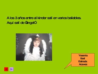 A los 3 años entre al kinder salí en varios bailables. Aquí salí de “ángel”. Yesenia Itzel  Estrada  Aceves 