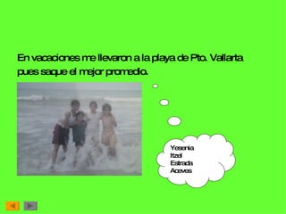 En vacaciones me llevaron a la playa de Pto. Vallarta pues saque el mejor promedio.  Yesenia Itzel  Estrada  Aceves 