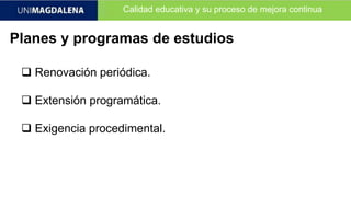 Calidad educativa y su proceso de mejora continua
Planes y programas de estudios
 Renovación periódica.
 Extensión programática.
 Exigencia procedimental.
 