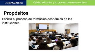 Calidad educativa y su proceso de mejora continua
Propósitos
Facilita el proceso de formación académica en las
instituciones.
 