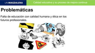 Calidad educativa y su proceso de mejora continua
Problemáticas
Falta de educación con calidad humana y ética en los
futuros profesionales.
 