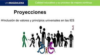Calidad educativa y su proceso de mejora continua
Proyecciones
Inclusión de valores y principios universales en las IES
 