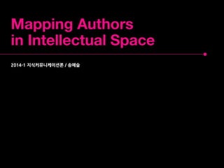 Mapping Authors
in Intellectual Space
2014-1 지식커뮤니케이션론 / 송예슬
 