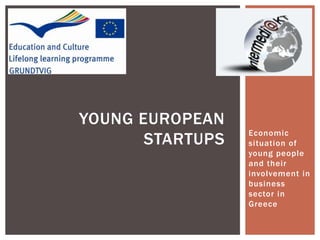 YOUNG EUROPEAN
STARTUPS

Economic
situation of
young people
and their
involvement in
business
sector in
Greece

 