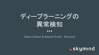 ディープラーニングの
異常検知
Adam Gibson & Samuel Audet - Skymind
 