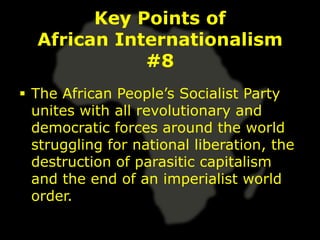 Key Points of
  African Internationalism
             #8
 The African People’s Socialist Party
  unites with all revolutionary and
  democratic forces around the world
  struggling for national liberation, the
  destruction of parasitic capitalism
  and the end of an imperialist world
  order.
 