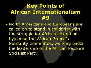 Key Points of
  African Internationalism
             #9
 North Americans and Europeans are
  called on to stand in solidarity with
  the struggle for African Liberation
  byjoining the African People’s
  Solidarity Committee, working under
  the leadership of the African People’s
  Socialist Party.
 