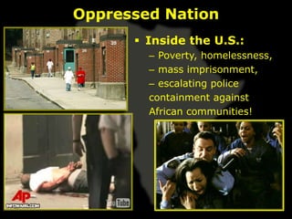 Oppressed Nation
       Inside the U.S.:
        – Poverty, homelessness,
        – mass imprisonment,
        – escalating police
        containment against
        African communities!
 
