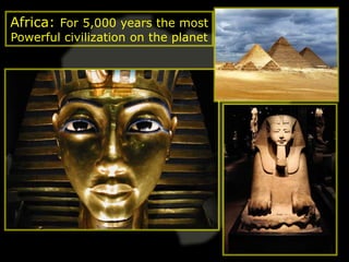 Africa: For 5,000 years the most
Powerful civilization on the planet
 