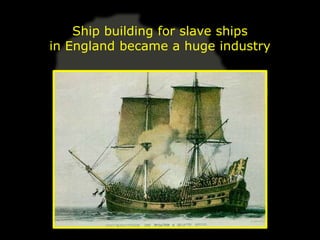 Ship building for slave ships
in England became a huge industry
 