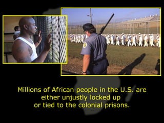 Millions of African people in the U.S. are
        either unjustly locked up
      or tied to the colonial prisons.
 