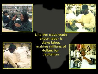 Like the slave trade
   prison labor is
    slave labor,
 making millions of
     dollars for
     capitalism
 