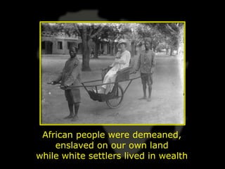 African people were demeaned,
    enslaved on our own land
while white settlers lived in wealth
 