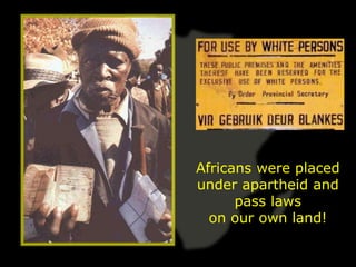 Africans were placed
under apartheid and
      pass laws
  on our own land!
 