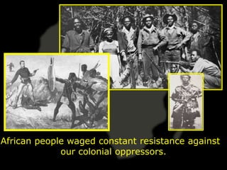 African people waged constant resistance against
             our colonial oppressors.
 