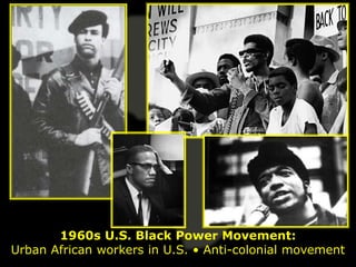 1960s U.S. Black Power Movement:
Urban African workers in U.S. • Anti-colonial movement
 