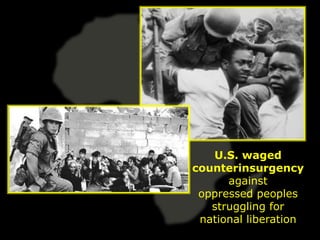 U.S. waged
counterinsurgency
      against
 oppressed peoples
   struggling for
 national liberation
 