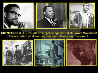 COINTELPRO U.S. counterinsurgency against Black Power Movement
    Assassination of Movement leaders, attacks on movement.
 