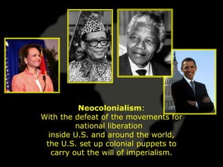 Neocolonialism:
With the defeat of the movements for
          national liberation
  inside U.S. and around the world,
 the U.S. set up colonial puppets to
   carry out the will of imperialism.
 