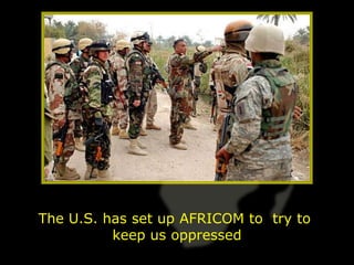 The U.S. has set up AFRICOM to try to
          keep us oppressed
 