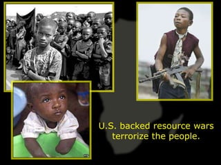 U.S. backed resource wars
   terrorize the people.
 