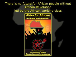 There is no future for African people without
              African Revolution
      led by the African working class
 