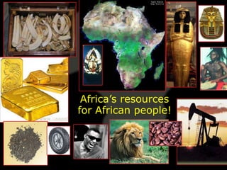 Africa’s resources
for African people!
 