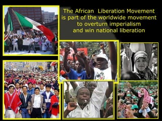 The African Liberation Movement
is part of the worldwide movement
      to overturn imperialism
     and win national liberation
 