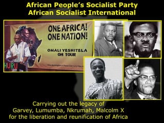 African People’s Socialist Party
      African Socialist International




          Carrying out the legacy of
  Garvey, Lumumba, Nkrumah, Malcolm X
for the liberation and reunification of Africa
 