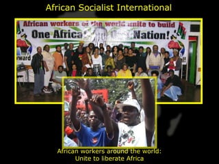 African Socialist International




  African workers around the world:
        Unite to liberate Africa
 